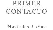 PRIMER CONTACTO Hasta los 3 años